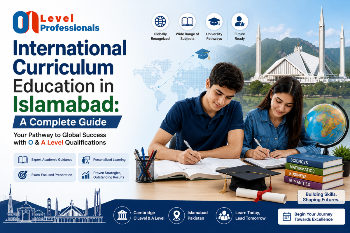 International Curriculum Education in Islamabad: A Complete Guide for O Level & A Level Students